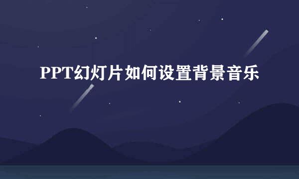 PPT幻灯片如何设置背景音乐