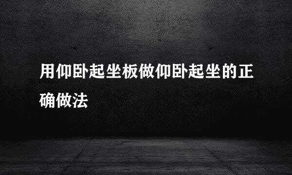 用仰卧起坐板做仰卧起坐的正确做法