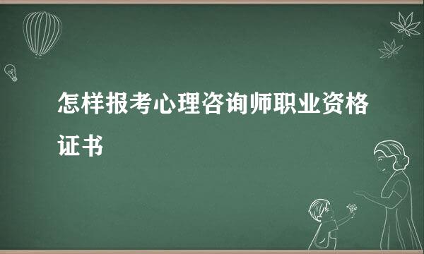 怎样报考心理咨询师职业资格证书