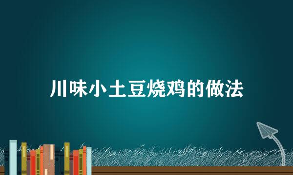川味小土豆烧鸡的做法