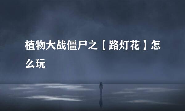 植物大战僵尸之【路灯花】怎么玩