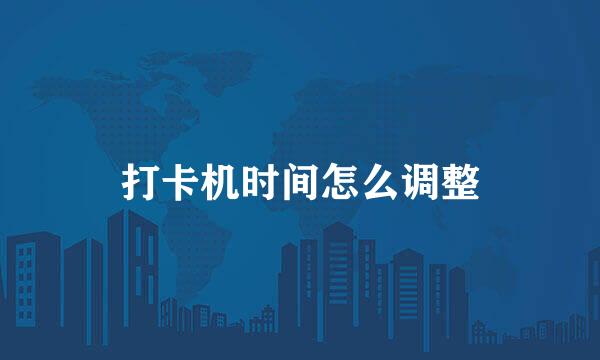 打卡机时间怎么调整