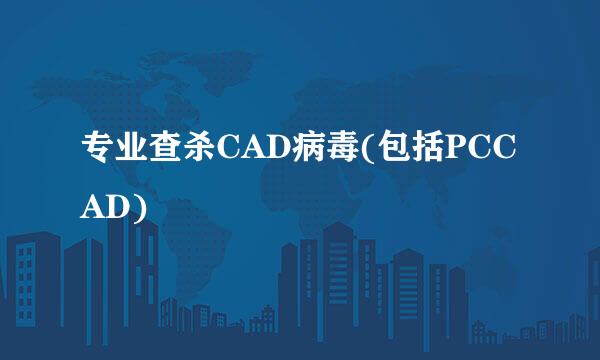 专业查杀CAD病毒(包括PCCAD)