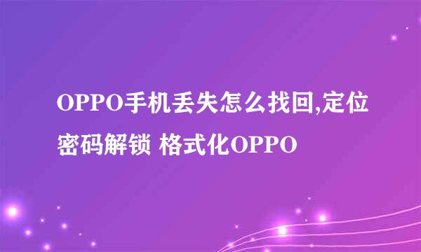 OPPO手机丢失怎么找回,定位密码解锁 格式化OPPO