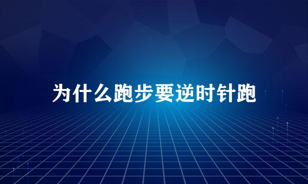 为什么跑步要逆时针跑