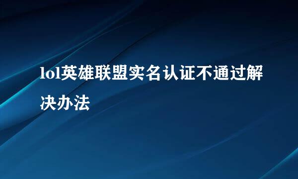 lol英雄联盟实名认证不通过解决办法