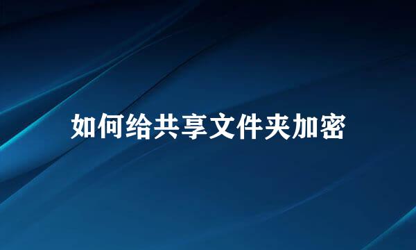 如何给共享文件夹加密