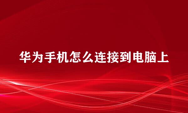 华为手机怎么连接到电脑上