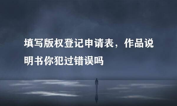 填写版权登记申请表，作品说明书你犯过错误吗