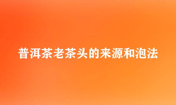 普洱茶老茶头的来源和泡法
