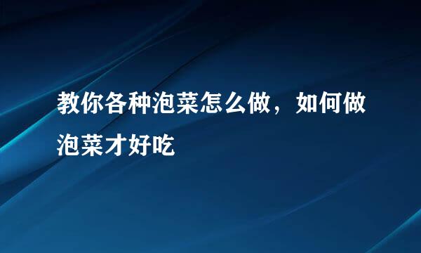 教你各种泡菜怎么做，如何做泡菜才好吃