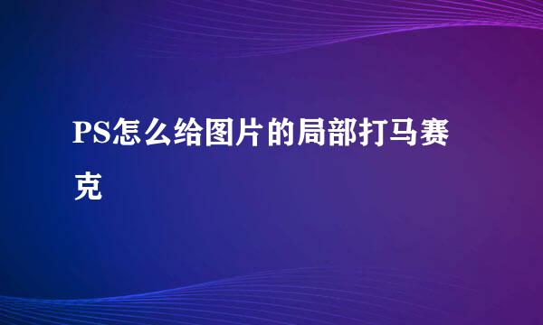 PS怎么给图片的局部打马赛克