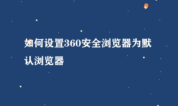 如何设置360安全浏览器为默认浏览器