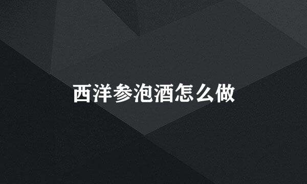 西洋参泡酒怎么做