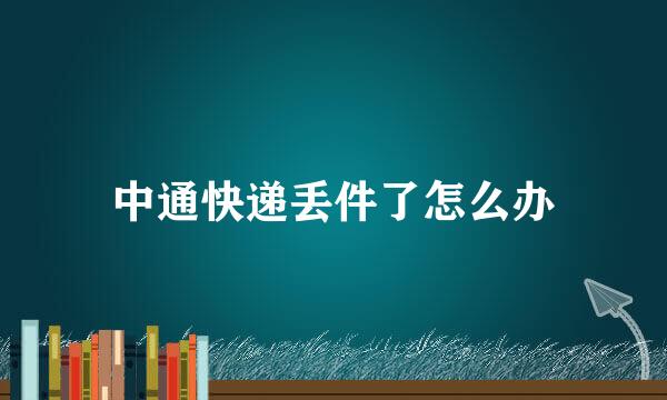 中通快递丢件了怎么办