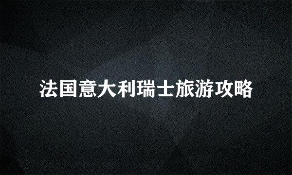 法国意大利瑞士旅游攻略