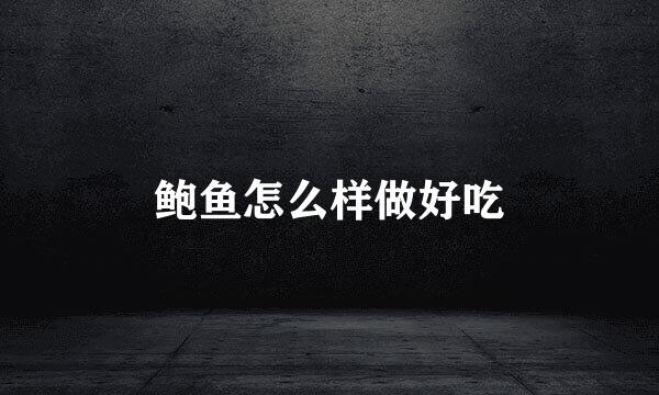 鲍鱼怎么样做好吃