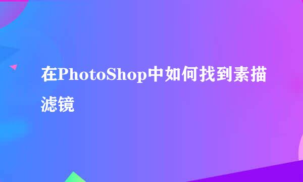 在PhotoShop中如何找到素描滤镜