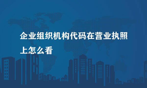 企业组织机构代码在营业执照上怎么看