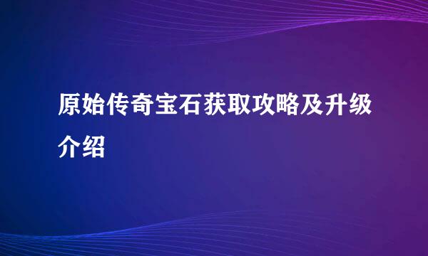 原始传奇宝石获取攻略及升级介绍