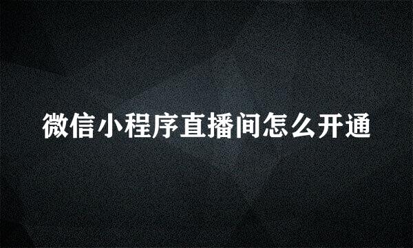 微信小程序直播间怎么开通
