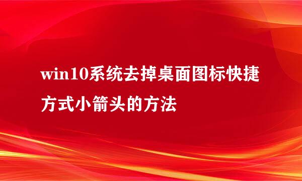 win10系统去掉桌面图标快捷方式小箭头的方法