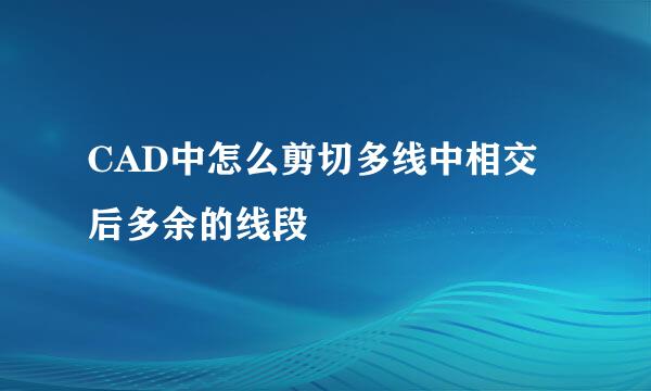 CAD中怎么剪切多线中相交后多余的线段