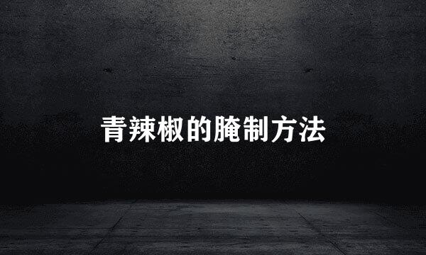 青辣椒的腌制方法