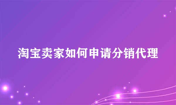 淘宝卖家如何申请分销代理