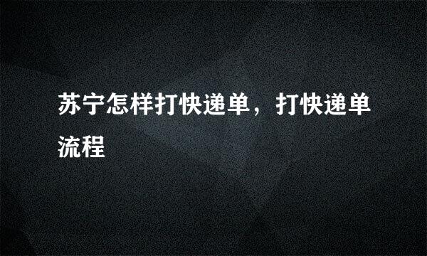 苏宁怎样打快递单，打快递单流程