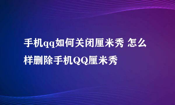 手机qq如何关闭厘米秀 怎么样删除手机QQ厘米秀