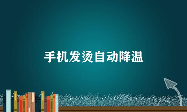 手机发烫自动降温
