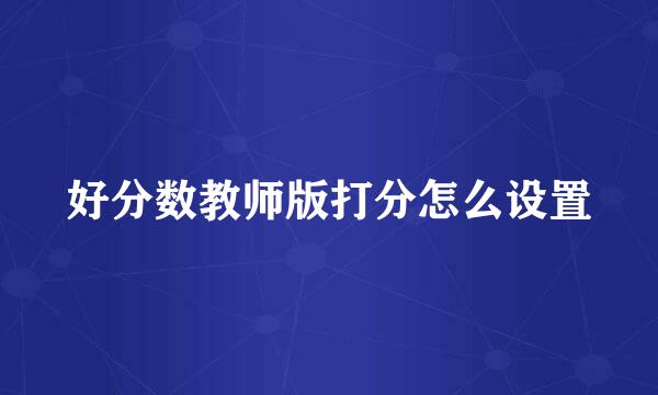 好分数教师版打分怎么设置