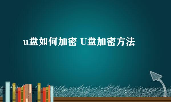 u盘如何加密 U盘加密方法