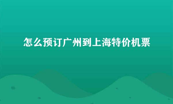 怎么预订广州到上海特价机票
