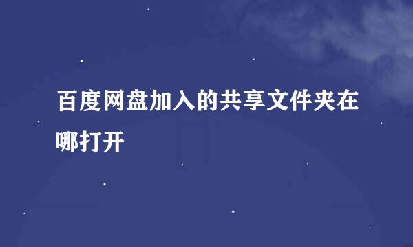 百度网盘加入的共享文件夹在哪打开