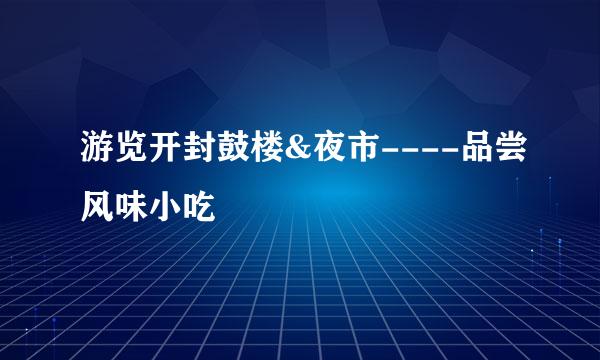 游览开封鼓楼&夜市----品尝风味小吃