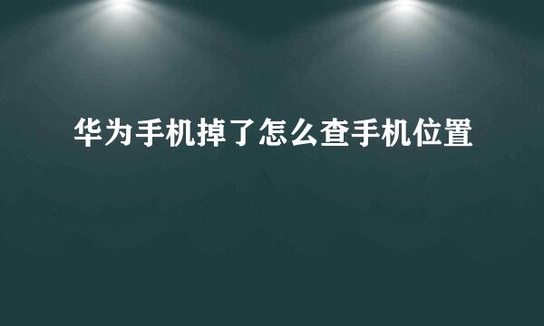 华为手机掉了怎么查手机位置