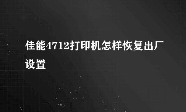 佳能4712打印机怎样恢复出厂设置