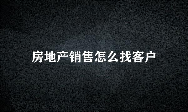 房地产销售怎么找客户