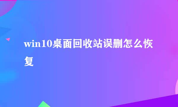 win10桌面回收站误删怎么恢复