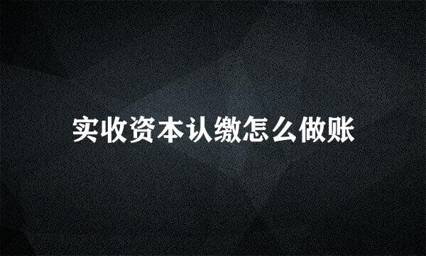 实收资本认缴怎么做账