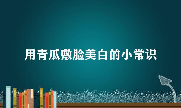 用青瓜敷脸美白的小常识