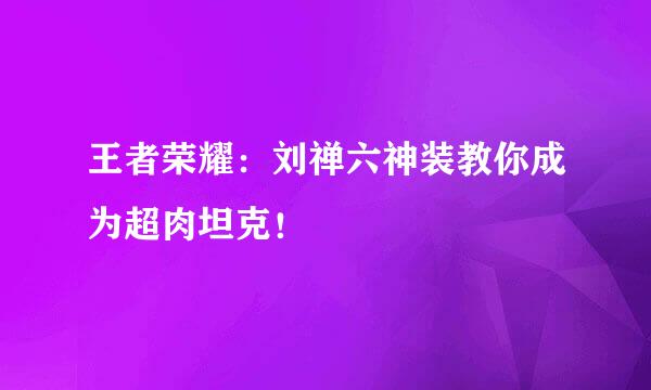 王者荣耀：刘禅六神装教你成为超肉坦克！