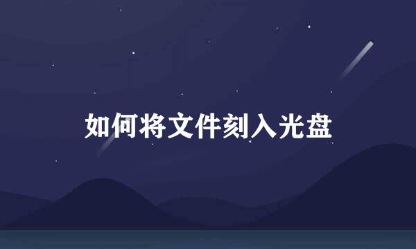 如何将文件刻入光盘