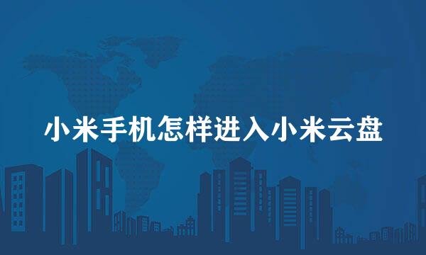 小米手机怎样进入小米云盘