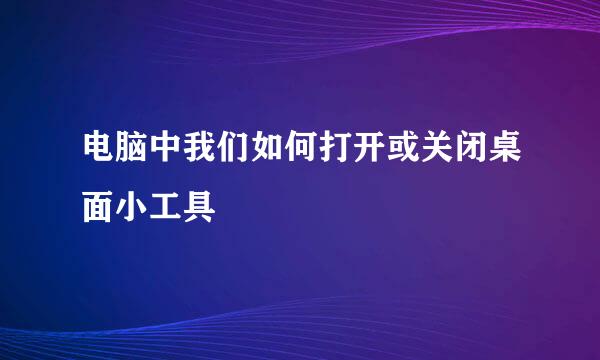 电脑中我们如何打开或关闭桌面小工具