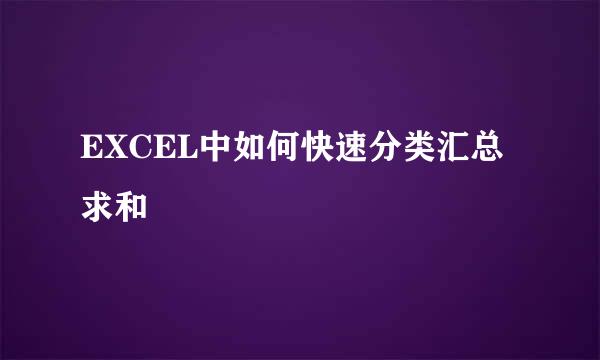 EXCEL中如何快速分类汇总求和