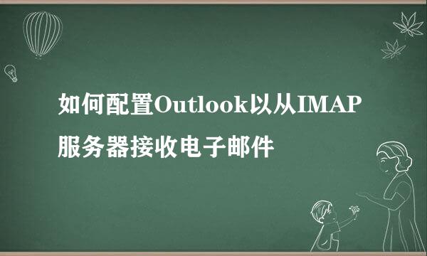 如何配置Outlook以从IMAP服务器接收电子邮件