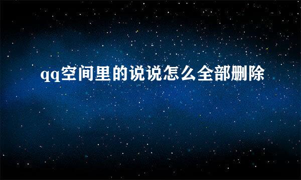 qq空间里的说说怎么全部删除